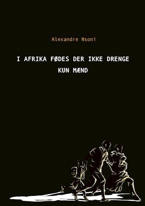 I Afrika fødes der ikke drenge – kun mænd